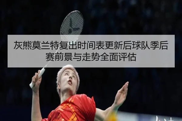 灰熊莫兰特复出时间表更新后球队季后赛前景与走势全面评估