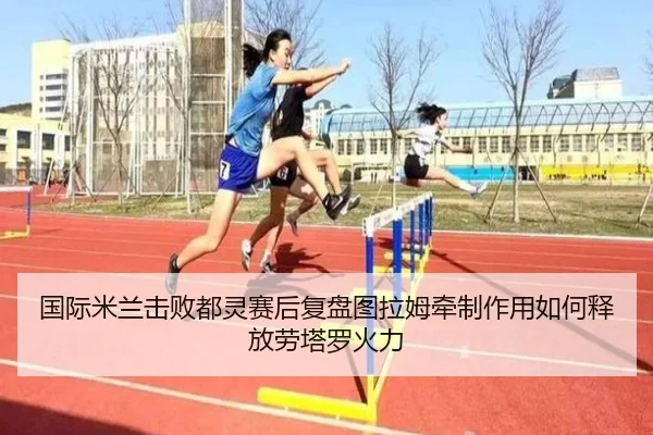 国际米兰击败都灵赛后复盘图拉姆牵制作用如何释放劳塔罗火力