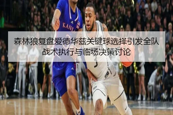 森林狼复盘爱德华兹关键球选择引发全队战术执行与临场决策讨论